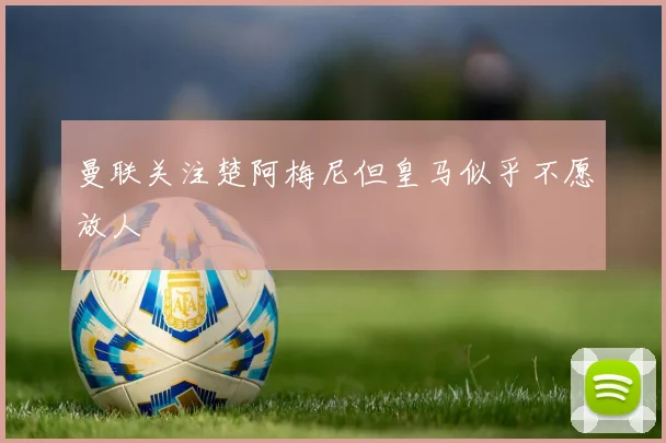 曼联关注楚阿梅尼但皇马似乎不愿放人