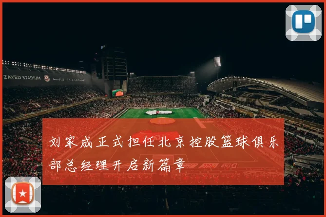 刘家成正式担任北京控股篮球俱乐部总经理开启新篇章