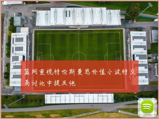 篮网重视特伦斯曼恩价值小波特交易讨论中提及他