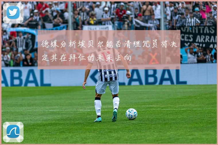 德媒分析埃贝尔能否清理冗员将决定其在拜仁的未来去向