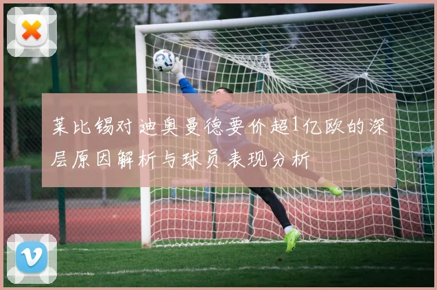 莱比锡对迪奥曼德要价超1亿欧的深层原因解析与球员表现分析