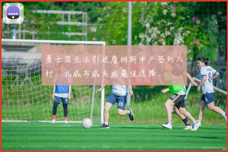 勇士若无法引进詹姆斯中产签约八村塁扎威布威或成最佳选择