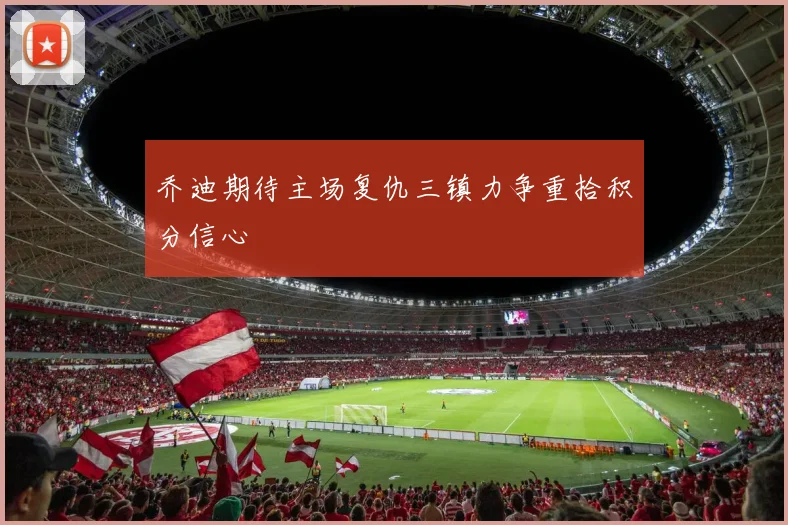 乔迪期待主场复仇三镇力争重拾积分信心