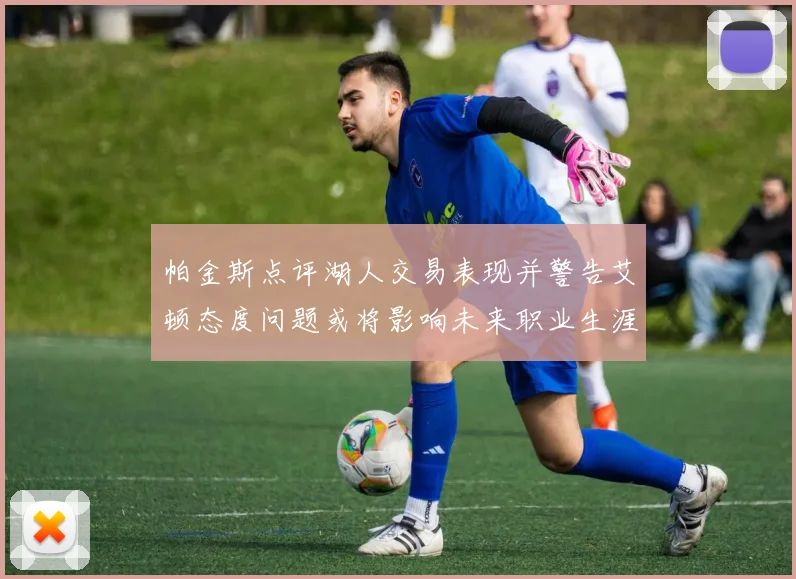 帕金斯点评湖人交易表现并警告艾顿态度问题或将影响未来职业生涯