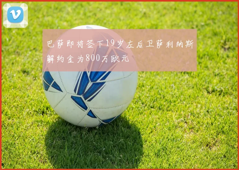 巴萨即将签下19岁左后卫萨利纳斯解约金为800万欧元