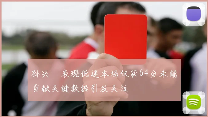 孙兴慜表现低迷本场仅获64分未能贡献关键数据引发关注
